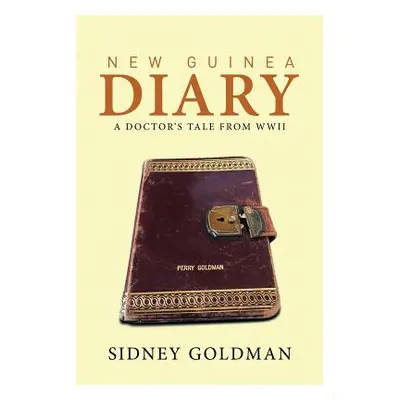 "New Guinea Diary: A Doctor's Tale from WWII" - "" ("Goldman Sidney")