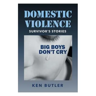 "Domestic Violence Survivor's Stories: Big Boys Don't Cry" - "" ("Butler Ken")