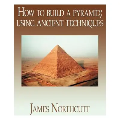 "How to build a pyramid; using ancient techniques" - "" ("Northcutt James")