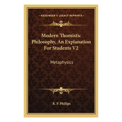 "Modern Thomistic Philosophy, An Explanation For Students V2: Metaphysics" - "" ("Phillips R. P.