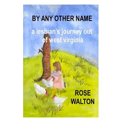 "BY ANY OTHER NAME a lesbian's journey out of west virginia" - "" ("Walton Rose")