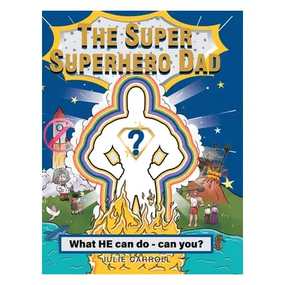 "The Super Superhero Dad: What HE can do - can you?" - "" ("Carroll Julie")