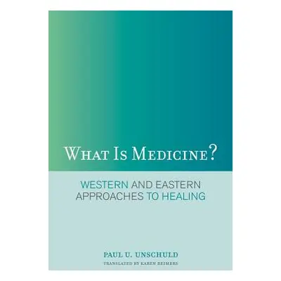 "What Is Medicine?: Western and Eastern Approaches to Healing" - "" ("Unschuld Paul U.")