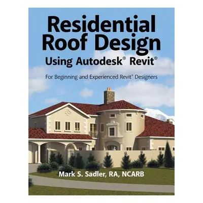 "Residential Roof Design Using Autodesk(R) Revit(R): For Beginning and Experienced Revit(R) Desi