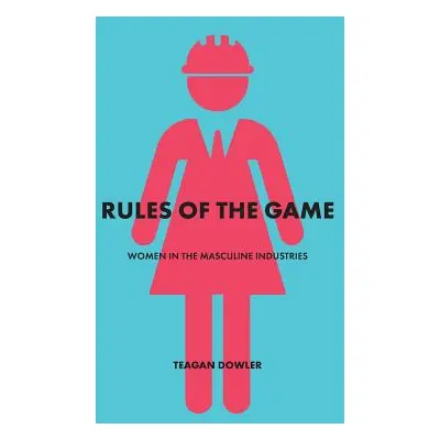 "Rules of the Game: Women in the Masculine Industries" - "" ("Dowler Teagan")