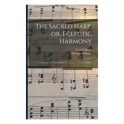 "The Sacred Harp, or, Eclectic Harmony: A Collection of Church Music, Consisting of a Great Vari