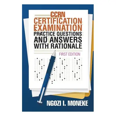 "CCRN Certification Examination Practice Questions and Answers with Rationale: First Edition" - 