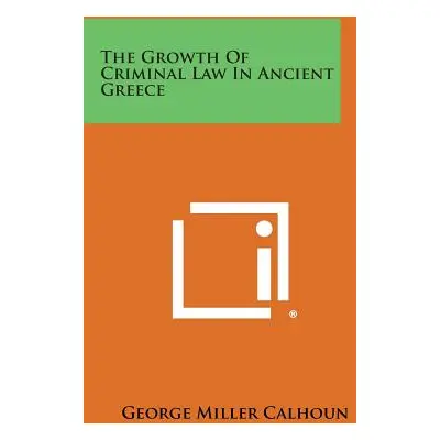 "The Growth of Criminal Law in Ancient Greece" - "" ("Calhoun George Miller")