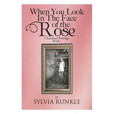 "When You Look in the Face of the Rose: Channeled Writings" - "" ("Runkle Sylvia")