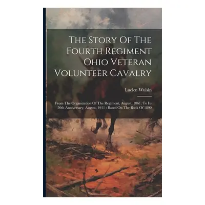 "The Story Of The Fourth Regiment Ohio Veteran Volunteer Cavalry: From The Organization Of The R