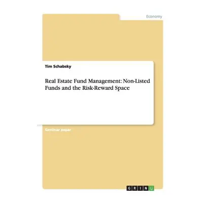 "Real Estate Fund Management: Non-Listed Funds and the Risk-Reward Space" - "" ("Schabsky Tim")