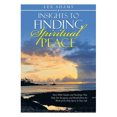 "Insights to Finding Spiritual Peace: Short Bible Studies and Teachings That Help You Recognize 