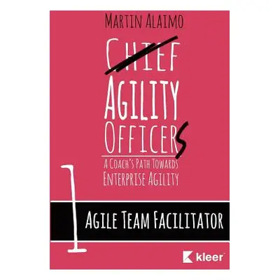 "Agile Team Facilitator: A Coach's Path Towards Enterprise Agility" - "" ("Alaimo Martin")