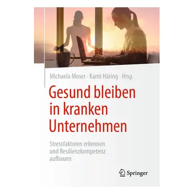 "Gesund Bleiben in Kranken Unternehmen: Stressfaktoren Erkennen Und Resilienzkompetenz Aufbauen"