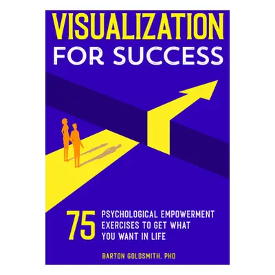 "Visualization for Success: 75 Psychological Empowerment Exercises to Get What You Want in Life"