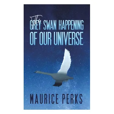 "The Grey Swan Happening of our Universe" - "" ("Perks Maurice")