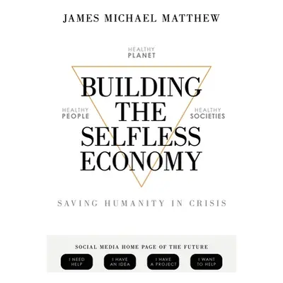 "Building the Selfless Economy: Saving Humanity In Crisis" - "" ("Matthew James Michael")