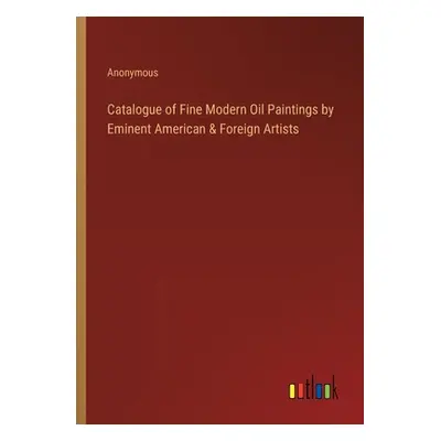 "Catalogue of Fine Modern Oil Paintings by Eminent American & Foreign Artists" - "" ("Anonymous"