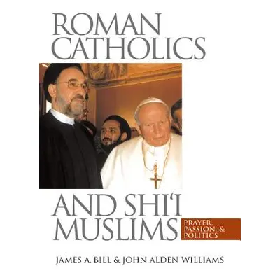 "Roman Catholics and Shi'i Muslims: Prayer, Passion, and Politics" - "" ("Bill James a.")