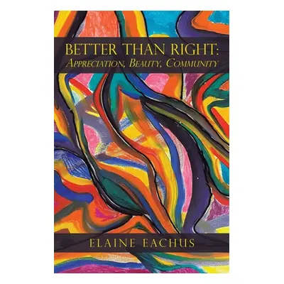 "Better Than Right: Appreciation, Beauty, Community" - "" ("Eachus Elaine")