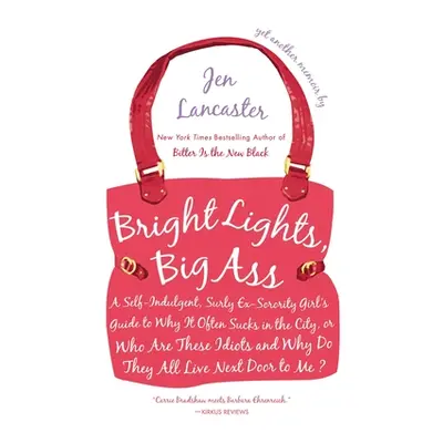 "Bright Lights, Big Ass: A Self-Indulgent, Surly, Ex-Sorority Girl's Guide to Why it Often Sucks