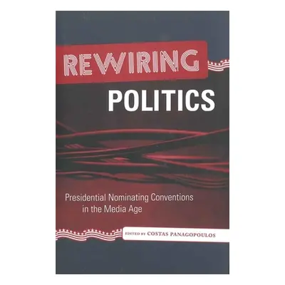 "Rewiring Politics: Presidential Nominating Conventions in the Media Age" - "" ("Panagopoulos Co