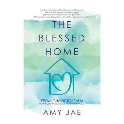 "The Blessed Home: From Chaos to Calm How Your Words Can Heal Your Home" - "" ("Jae Amy")