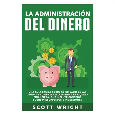 "La administracin del dinero: Una gua bsica sobre cmo salir de las deudas y comenzar a construir