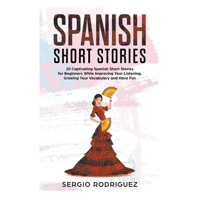 "Spanish Short Stories: 20 Captivating Spanish Short Stories for Beginners While Improving Your 