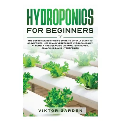 "Hydroponics for Beginners: The Essential Guide For Absolute Beginners To Easily Build An Inexpe