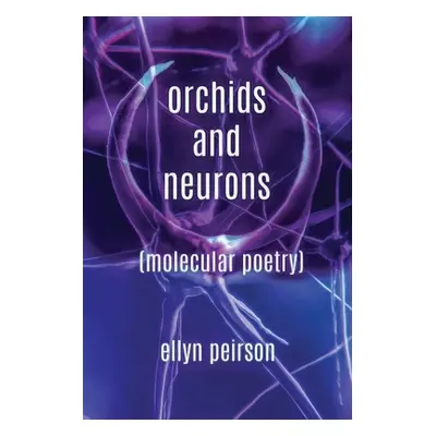 "Orchids And Neurons: Molecular Poetry" - "" ("Peirson Ellyn")