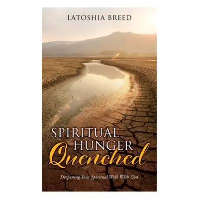 "Spiritual Hunger Quenched: Deepening Your Spiritual Walk With God" - "" ("Breed Latoshia")