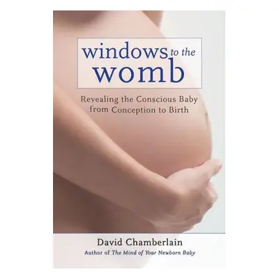 "Windows to the Womb: Revealing the Conscious Baby from Conception to Birth" - "" ("Chamberlain 