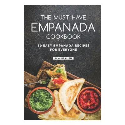 "The Must-Have Empanada Cookbook: 30 Easy Empanada Recipes for Everyone" - "" ("Allen Allie")