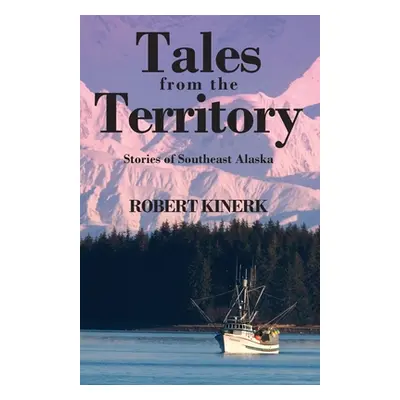 "Tales from the Territory: Stories of Southeast Alaska" - "" ("Kinerk Robert")