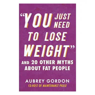 "You Just Need to Lose Weight": And 19 Other Myths about Fat People"" - "" ("Gordon Aubrey")