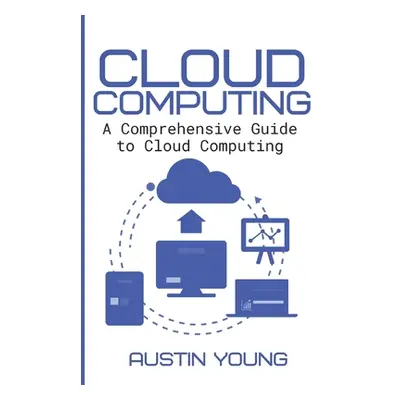 "Cloud Computing: A Comprehensive Guide to Cloud Computing" - "" ("Young Austin")