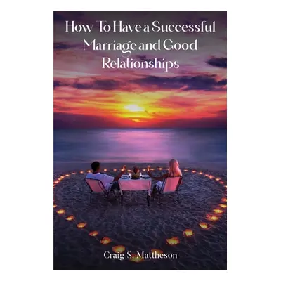 "How to have a successful marriage and good relationships" - "" ("Mattheson Craig S.")