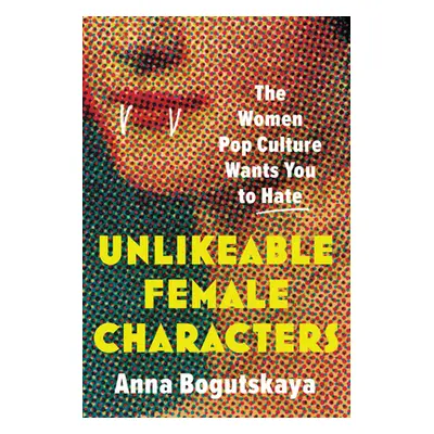 "Unlikeable Female Characters: The Women Pop Culture Wants You to Hate" - "" ("Bogutskaya Anna")