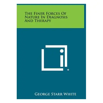 "The Finer Forces of Nature in Diagnosis and Therapy" - "" ("White George Starr")