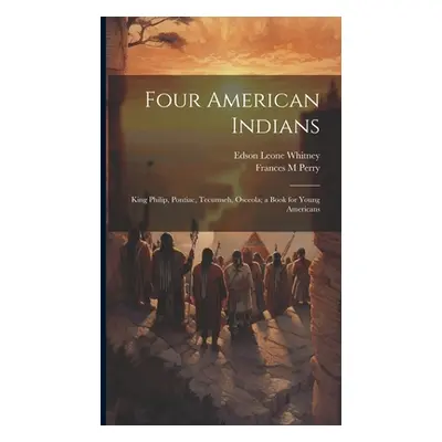 "Four American Indians: King Philip, Pontiac, Tecumseh, Osceola; a Book for Young Americans" - "