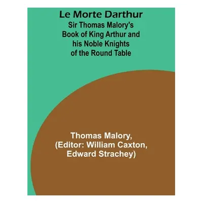 "Le Morte Darthur; Sir Thomas Malory's Book of King Arthur and his Noble Knights of the Round Ta