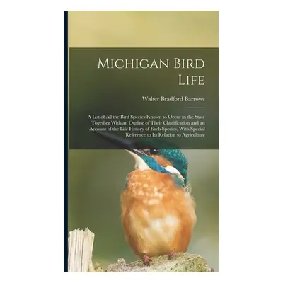 "Michigan Bird Life: A List of All the Bird Species Known to Occur in the State Together With an