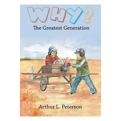 "Why?: The Greatest Generation" - "" ("Peterson Arthur L.")