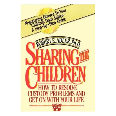 "Sharing the Children: How to Resolve Custody Problems and Get on with Your Life" - "" ("Adler R