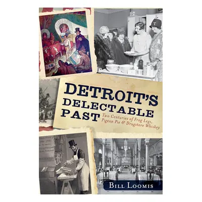 "Detroit's Delectable Past:: Two Centuries of Frog Legs, Pigeon Pie and Drugstore Whiskey" - "" 