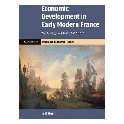 "Economic Development in Early Modern France: The Privilege of Liberty, 1650-1820" - "" ("Horn J