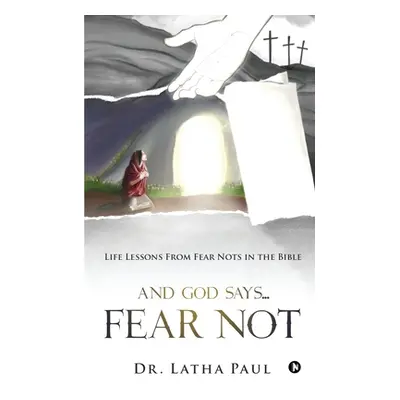 "And God says...FEAR NOT: Life Lessons From Fear Nots in the Bible" - "" ("Dr Latha Paul")