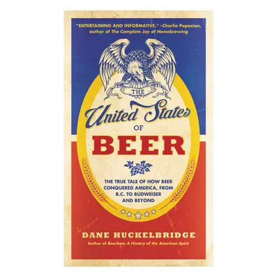 "The United States of Beer: The True Tale of How Beer Conquered America, from B.C. to Budweiser 