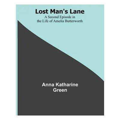 "Lost Man's Lane: A Second Episode in the Life of Amelia Butterworth" - "" ("Green Anna Katharin